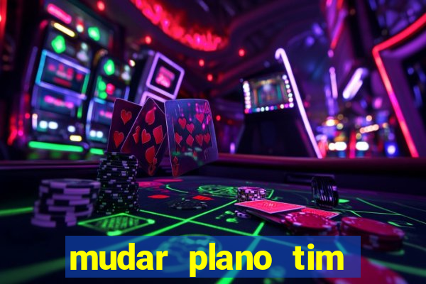 mudar plano tim mais barato